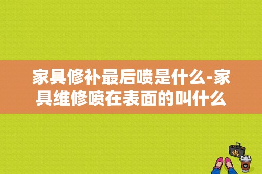 家具修补最后喷是什么-家具维修喷在表面的叫什么-第1张图片-乐清光明电器科技有限公司