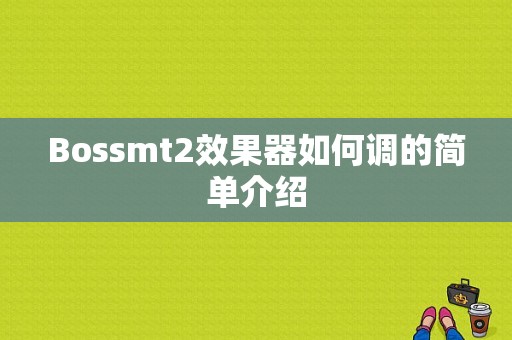 Bossmt2效果器如何调的简单介绍-第1张图片-乐清光明电器科技有限公司