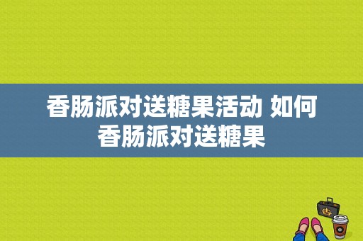 香肠派对送糖果活动 如何香肠派对送糖果