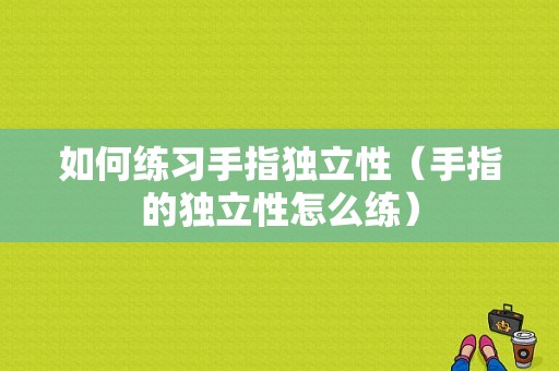 如何练习手指独立性（手指的独立性怎么练）