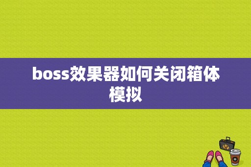 boss效果器如何关闭箱体模拟-第1张图片-乐清光明电器科技有限公司