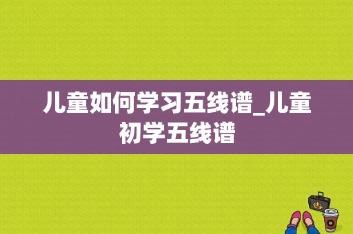 儿童如何学习五线谱_儿童初学五线谱