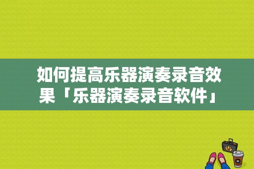  如何提高乐器演奏录音效果「乐器演奏录音软件」-第1张图片-乐清光明电器科技有限公司