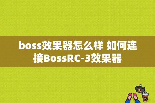 boss效果器怎么样 如何连接BossRC-3效果器